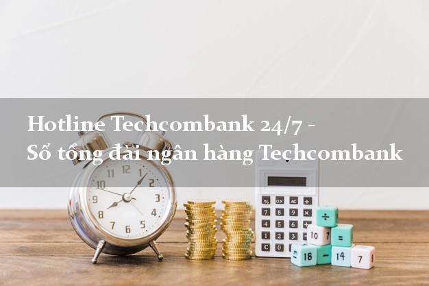 Hotline Techcombank 24/7 - Số tổng đài ngân hàng Techcombank Hotline Techcombank 24/7 - Số tổng đài ngân hàng Techcombank
